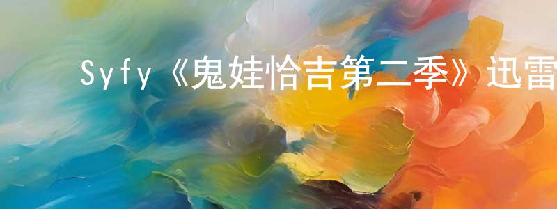 ﻿程宝国发布﻿Syfy《鬼娃恰吉第二季》迅雷下载/在线观看/百度云-灵异/惊悚-美剧天堂